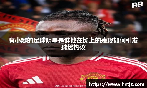 有小辫的足球明星是谁他在场上的表现如何引发球迷热议
